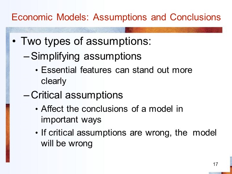 17 Economic Models: Assumptions and Conclusions Two types of assumptions: Simplifying assumptions Essential features